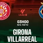Nhận định bóng đá Girona vs Villarreal 3h00 ngày 15/5
